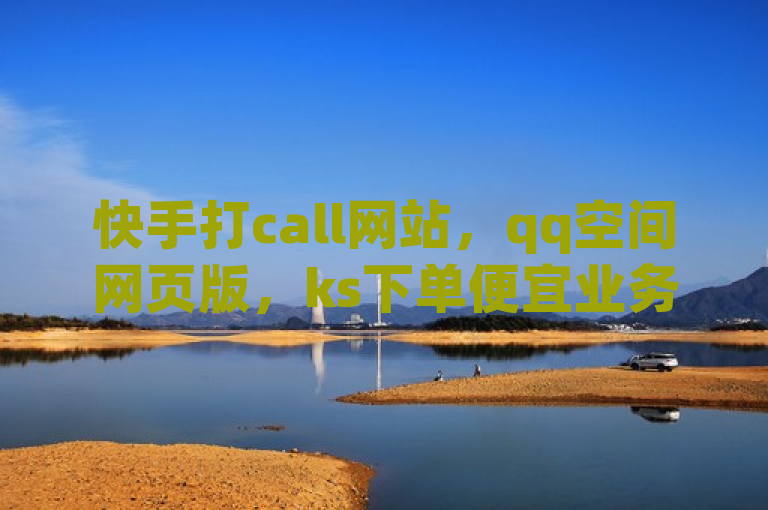 快手打call网站，qq空间网页版，ks下单便宜业务揭秘！