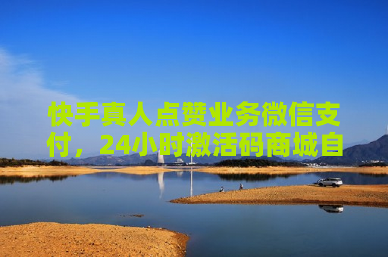 快手真人点赞业务微信支付，24小时激活码商城自动发卡，拼多多助力软件、抖音快手业务网站。