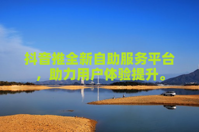 抖音推全新自助服务平台，助力用户体验提升。