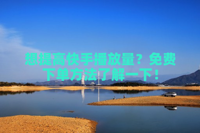 想提高快手播放量？免费下单方法了解一下！