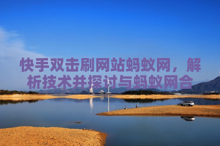 快手双击刷网站蚂蚁网,解析技术并探讨与蚂蚁网合作。