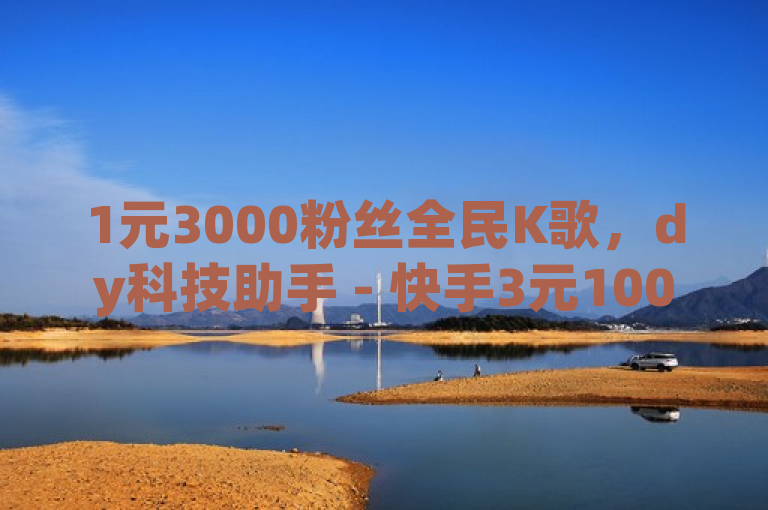 1元3000粉丝全民K歌，dy科技助手 - 快手3元1000粉 - 闲鱼业务自助网站。