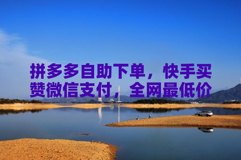 拼多多自助下单，快手买赞微信支付，全网最低价业务网站。