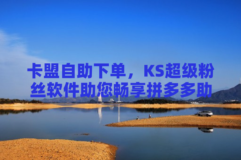 卡盟自助下单，KS超级粉丝软件助您畅享拼多多助力工具v3最新版。