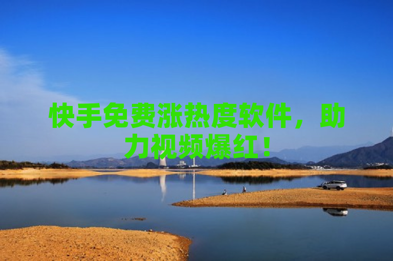 快手免费涨热度软件，助力视频爆红！