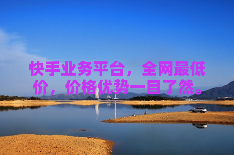 快手业务平台，全网最低价，价格优势一目了然。