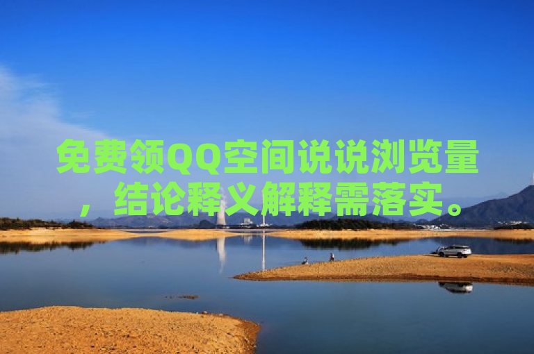 免费领QQ空间说说浏览量，结论释义解释需落实。
