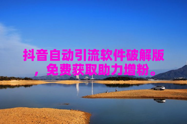 抖音自动引流软件破解版，免费获取助力增粉。