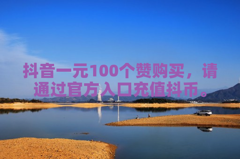 抖音一元100个赞购买，请通过官方入口充值抖币。
