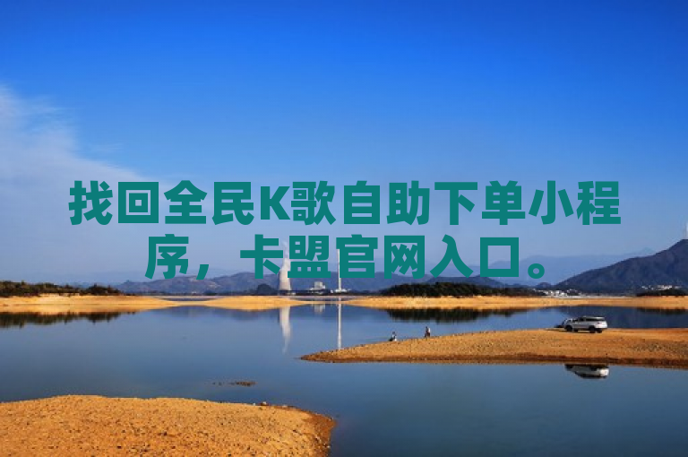 找回全民K歌自助下单小程序，卡盟官网入口。