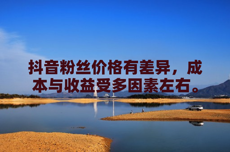 抖音粉丝价格有差异，成本与收益受多因素左右。