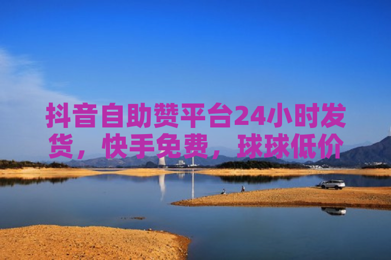抖音自助赞平台24小时发货，快手免费，球球低价，QQ刷钻独家揭秘！