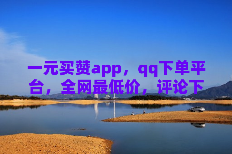 一元买赞app，qq下单平台，全网最低价，评论下单首选。
