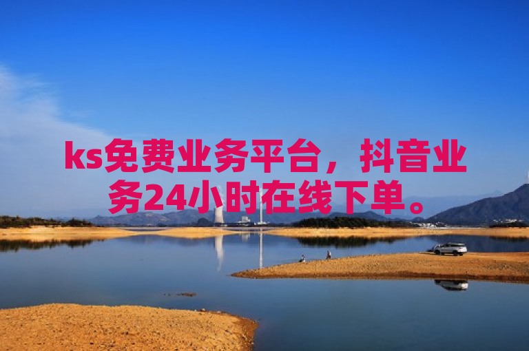 ks免费业务平台，抖音业务24小时在线下单。