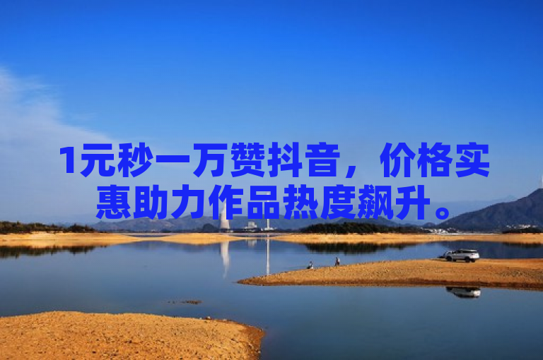 1元秒一万赞抖音，价格实惠助力作品热度飙升。