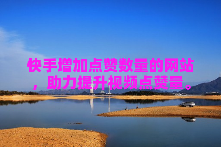 快手增加点赞数量的网站，助力提升视频点赞量。