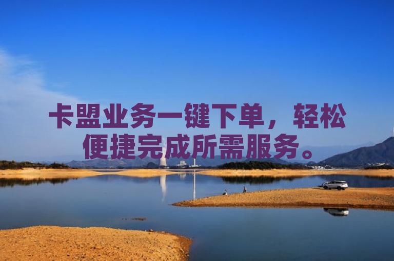 卡盟业务一键下单，轻松便捷完成所需服务。