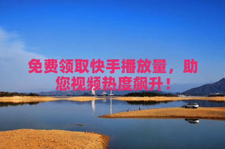 免费领取快手播放量，助您视频热度飙升！