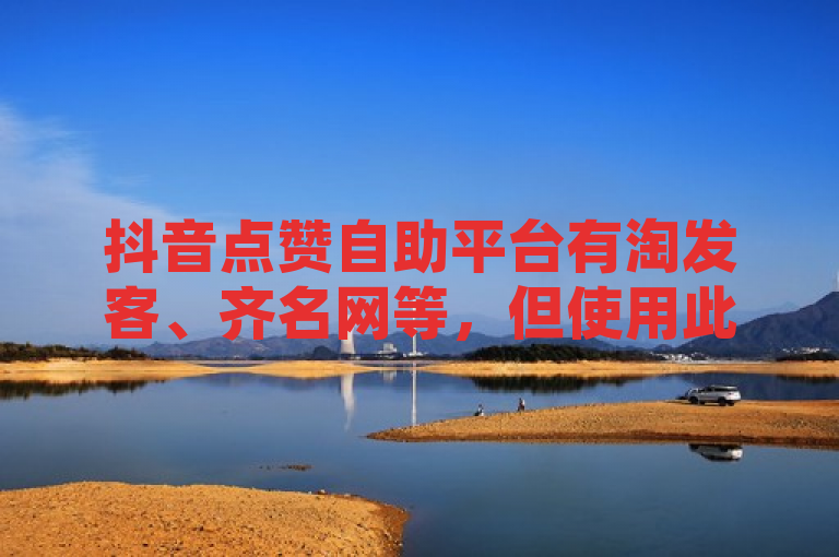 抖音点赞自助平台有淘发客、齐名网等，但使用此类平台可能违反抖音规定，导致账号受限或封禁。