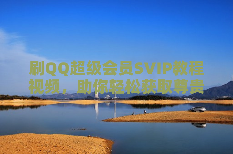 刷QQ超级会员SVIP教程视频，助你轻松获取尊贵特权。