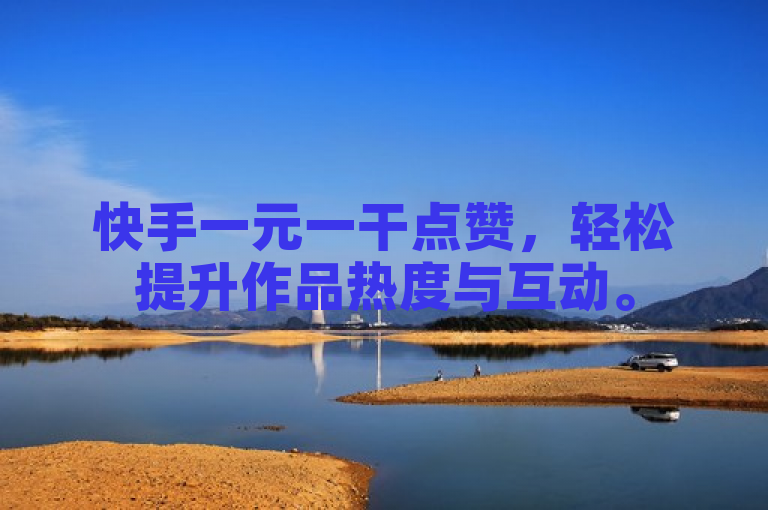 快手一元一干点赞，轻松提升作品热度与互动。