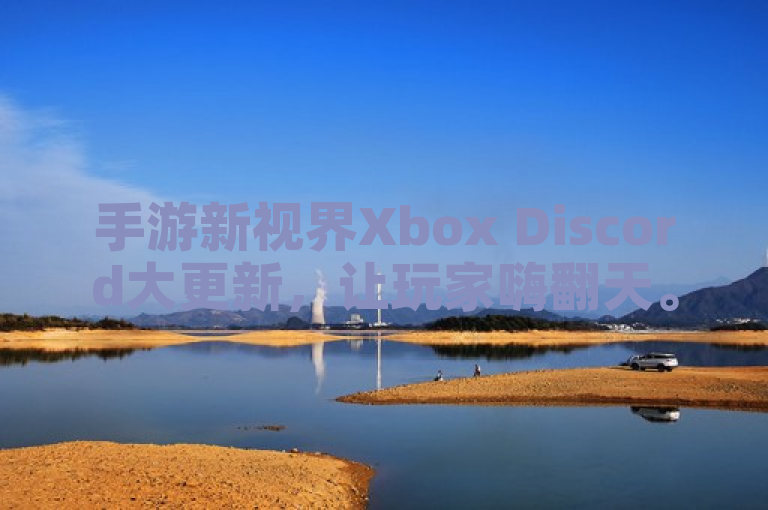 手游新视界Xbox Discord大更新，让玩家嗨翻天。