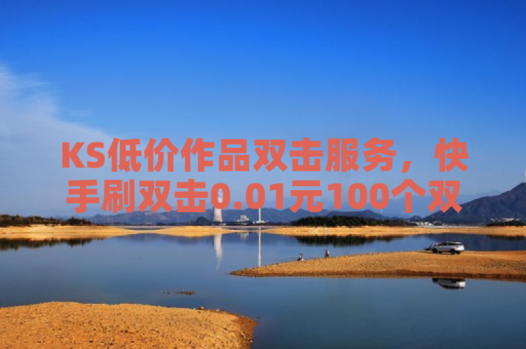 KS低价作品双击服务，快手刷双击0.01元100个双击ks。