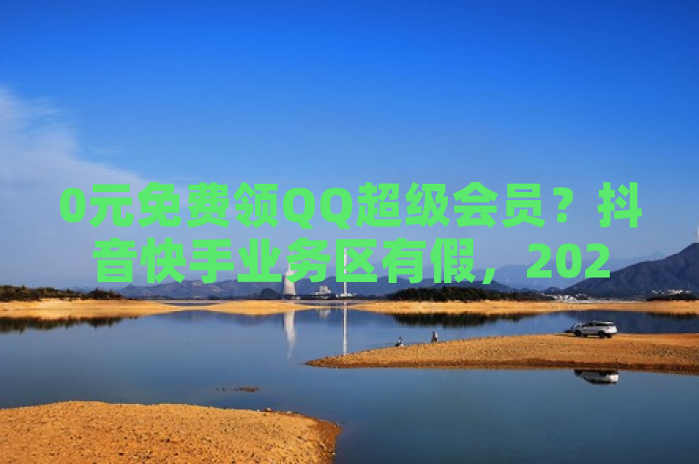 0元免费领QQ超级会员？抖音快手业务区有假，2024官方已辟谣！