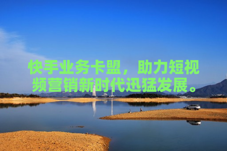 快手业务卡盟，助力短视频营销新时代迅猛发展。