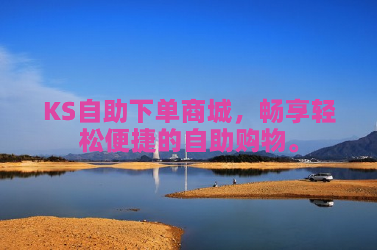 KS自助下单商城，畅享轻松便捷的自助购物。