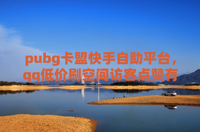 pubg卡盟快手自助平台，qq低价刷空间访客点赞有链接入口。