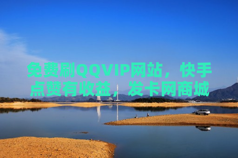 免费刷QQVIP网站，快手点赞有收益，发卡网商城一手货源。
