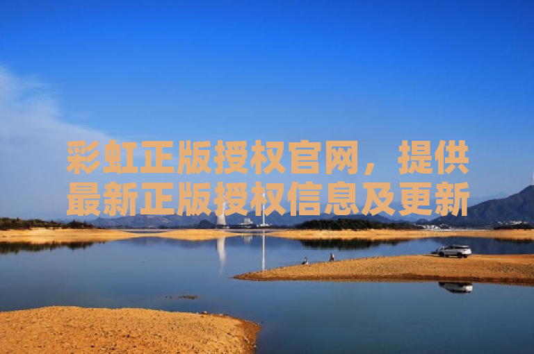 彩虹正版授权官网，提供最新正版授权信息及更新内容。