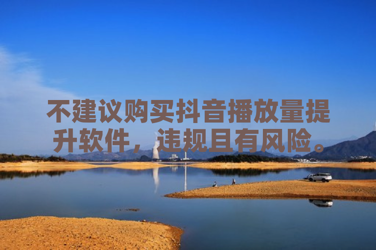 不建议购买抖音播放量提升软件，违规且有风险。