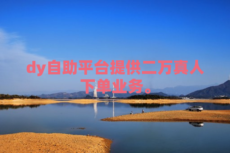 dy自助平台提供二万真人下单业务。