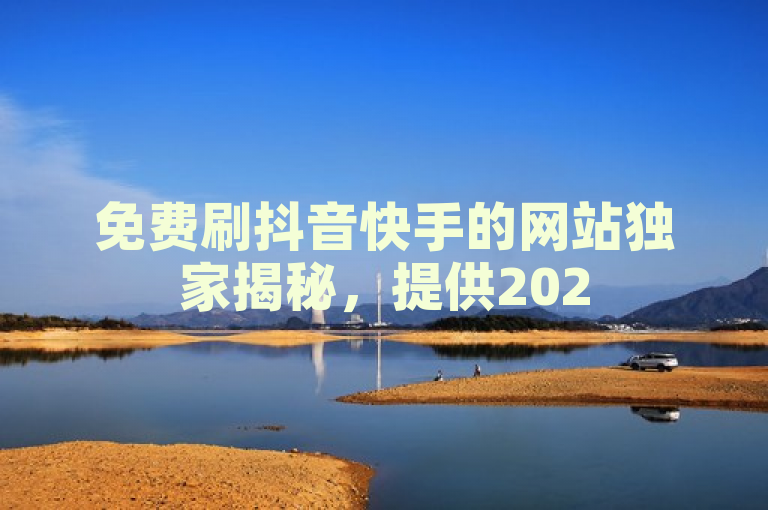 免费刷抖音快手的网站独家揭秘，提供2025必学的刷粉服务！