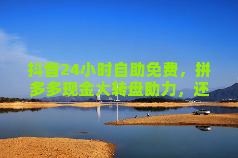 抖音24小时自助免费，拼多多现金大转盘助力，还有免费qq主页名片点赞软件。