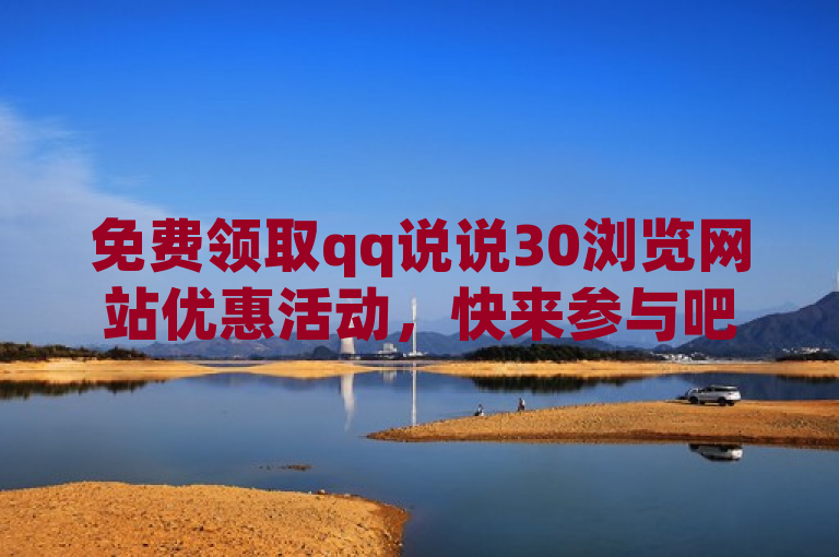 免费领取qq说说30浏览网站优惠活动，快来参与吧！