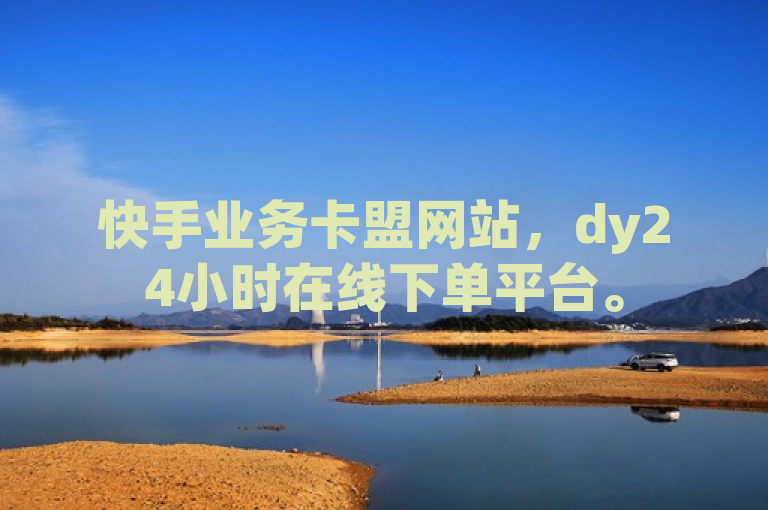 快手业务卡盟网站，dy24小时在线下单平台。