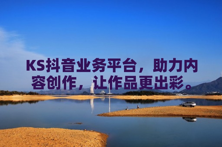 KS抖音业务平台，助力内容创作，让作品更出彩。