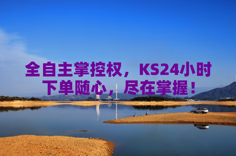 全自主掌控权，KS24小时下单随心，尽在掌握！