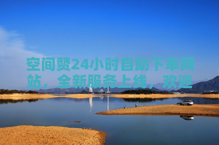 空间赞24小时自助下单网站，全新服务上线，欢迎体验。