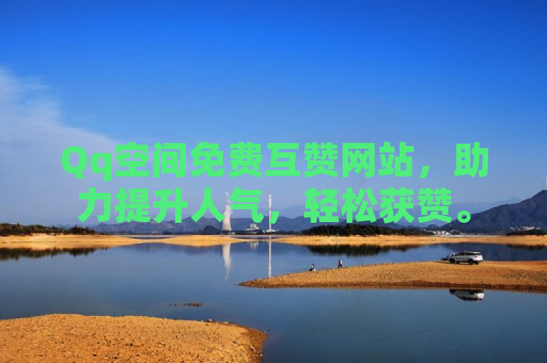 Qq空间免费互赞网站，助力提升人气，轻松获赞。