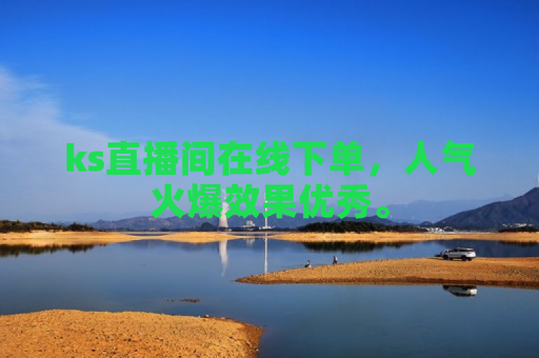 ks直播间在线下单，人气火爆效果优秀。