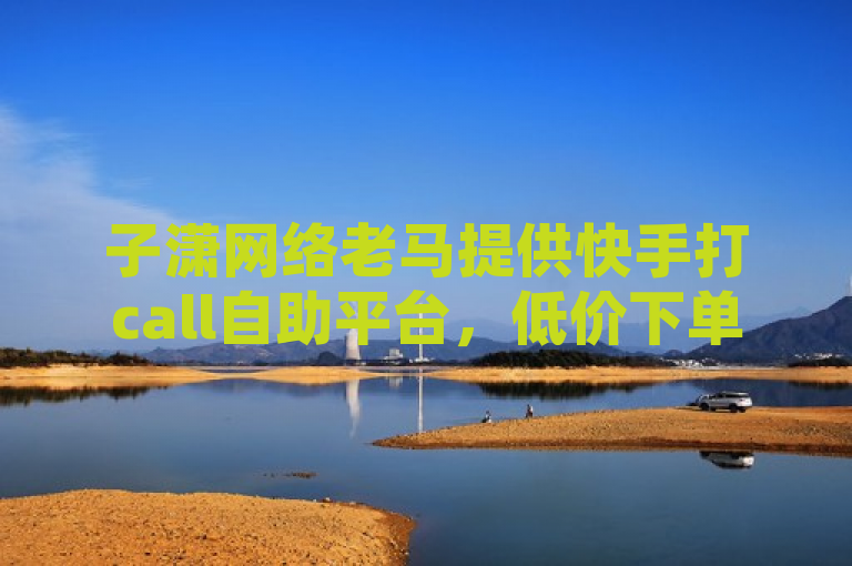 子潇网络老马提供快手打call自助平台，低价下单。
