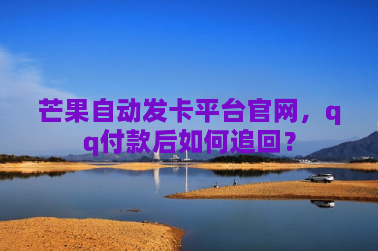 芒果自动发卡平台官网，qq付款后如何追回？