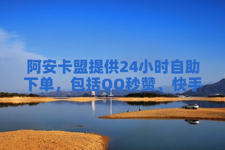 阿安卡盟提供24小时自助下单，包括QQ秒赞、快手热门助手及刷QQ好友等业务。