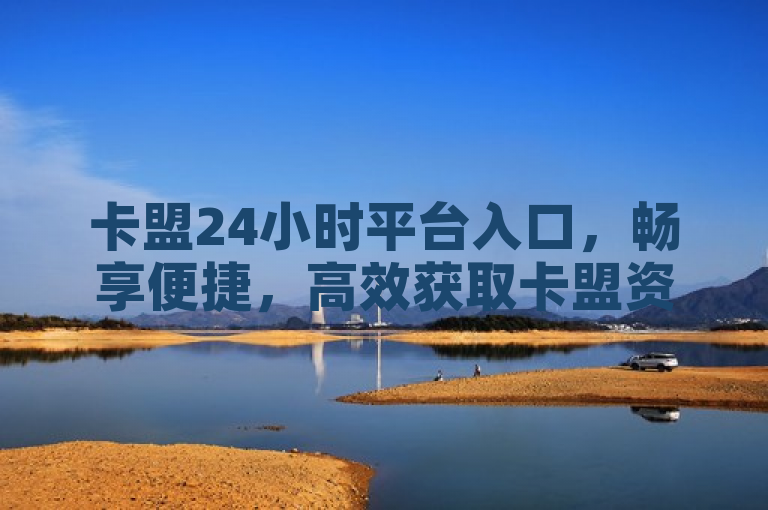 卡盟24小时平台入口，畅享便捷，高效获取卡盟资源。