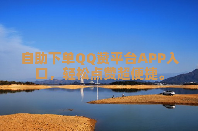 自助下单QQ赞平台APP入口，轻松点赞超便捷。