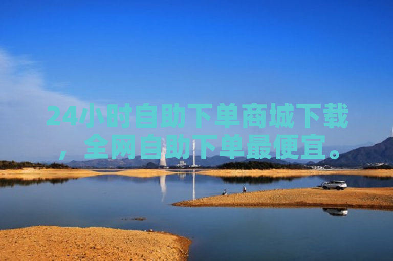 24小时自助下单商城下载，全网自助下单最便宜。